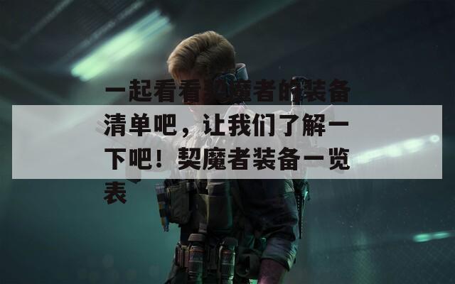 一起看看契魔者的装备清单吧，让我们了解一下吧！契魔者装备一览表