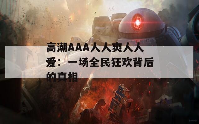 高潮AAA人人爽人人爱：一场全民狂欢背后的真相