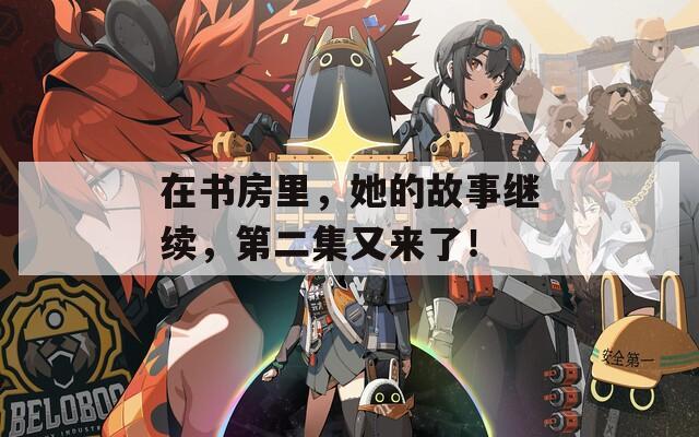 在书房里，她的故事继续，第二集又来了！