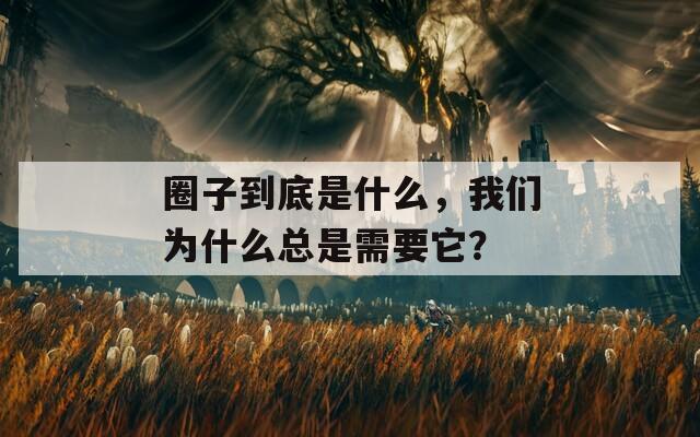 圈子到底是什么，我们为什么总是需要它？