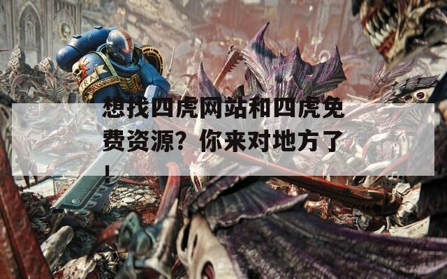 想找四虎网站和四虎免费资源？你来对地方了！