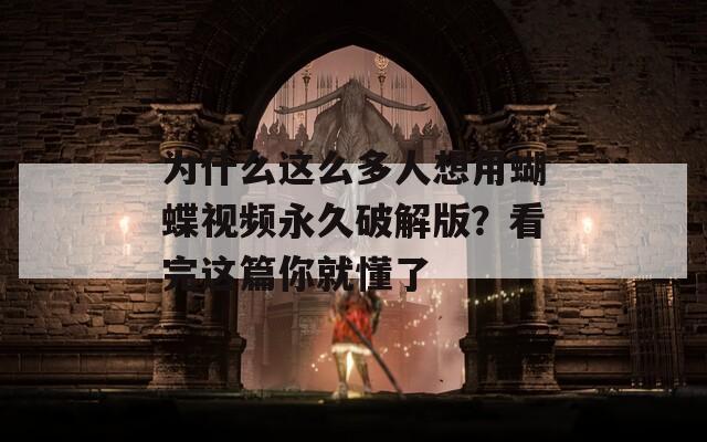 为什么这么多人想用蝴蝶视频永久破解版？看完这篇你就懂了