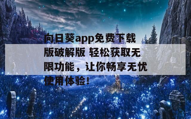 向日葵app免费下载版破解版 轻松获取无限功能，让你畅享无忧使用体验！