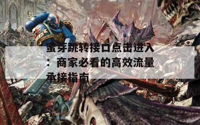 蜜芽跳转接口点击进入：商家必看的高效流量承接指南