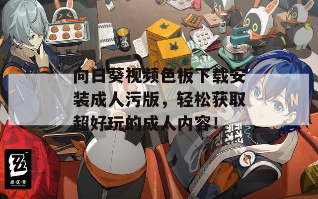 向日葵视频色板下载安装成人污版，轻松获取超好玩的成人内容！