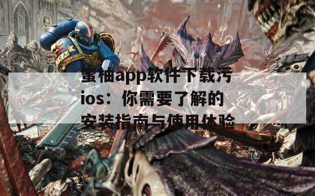 蜜柚app软件下载污ios：你需要了解的安装指南与使用体验