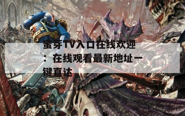 蜜芽TV入口在线欢迎：在线观看最新地址一键直达