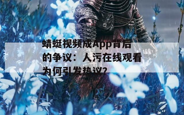 蜻蜓视频成App背后的争议：人污在线观看为何引发热议？