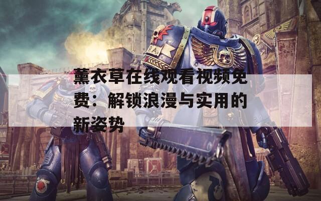 薰衣草在线观看视频免费：解锁浪漫与实用的新姿势