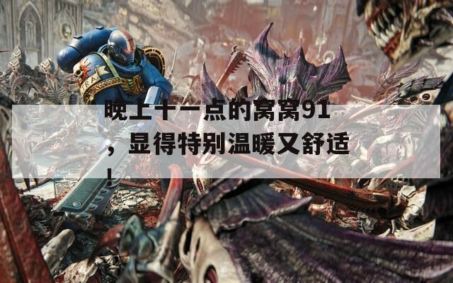 晚上十一点的窝窝91，显得特别温暖又舒适！