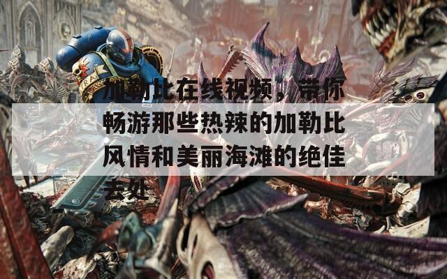 加勒比在线视频，带你畅游那些热辣的加勒比风情和美丽海滩的绝佳去处