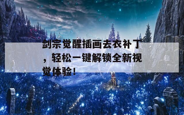 剑宗觉醒插画去衣补丁，轻松一键解锁全新视觉体验！