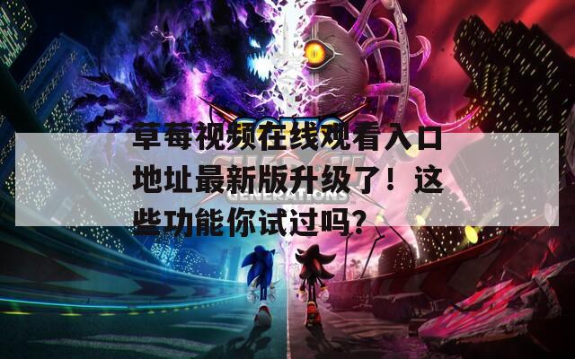 草莓视频在线观看入口地址最新版升级了！这些功能你试过吗？