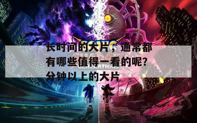 长时间的大片，通常都有哪些值得一看的呢？分钟以上的大片