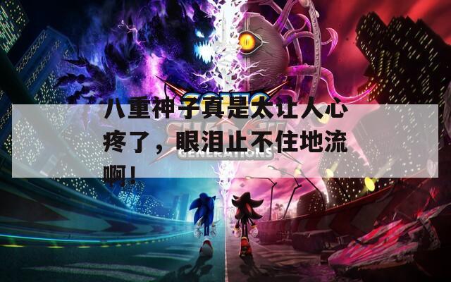 八重神子真是太让人心疼了，眼泪止不住地流啊！