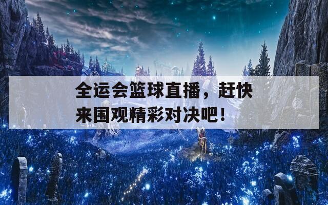 全运会篮球直播，赶快来围观精彩对决吧！