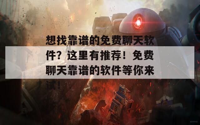 想找靠谱的免费聊天软件？这里有推荐！免费聊天靠谱的软件等你来试！