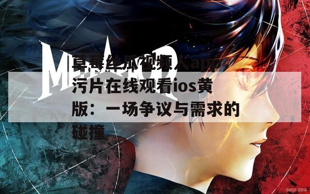 草莓丝瓜视频人app污片在线观看ios黄版：一场争议与需求的碰撞