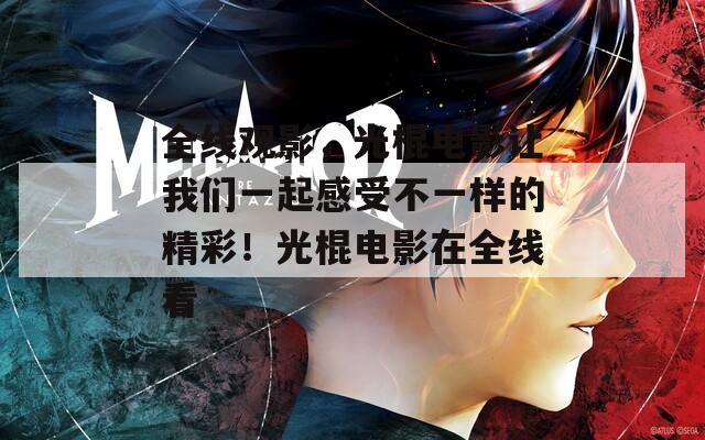 全线观影，光棍电影让我们一起感受不一样的精彩！光棍电影在全线看