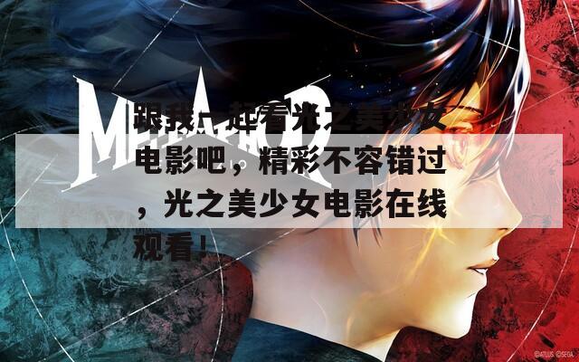 跟我一起看光之美少女电影吧，精彩不容错过，光之美少女电影在线观看！