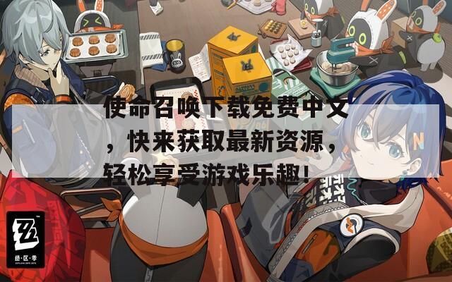 使命召唤下载免费中文，快来获取最新资源，轻松享受游戏乐趣！