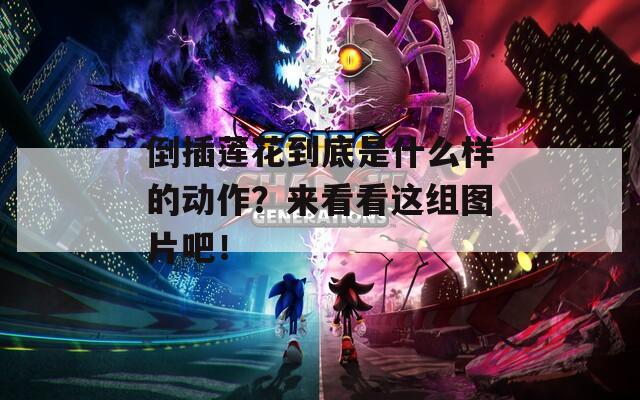 倒插莲花到底是什么样的动作？来看看这组图片吧！