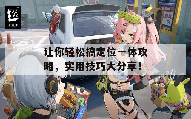 让你轻松搞定位一体攻略，实用技巧大分享！