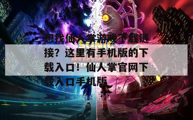 想找仙人掌游戏下载链接？这里有手机版的下载入口！仙人掌官网下载入口手机版