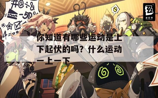 你知道有哪些运动是上下起伏的吗？什么运动一上一下