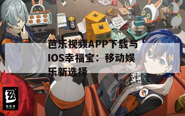 芭乐视频APP下载与IOS幸福宝：移动娱乐新选择
