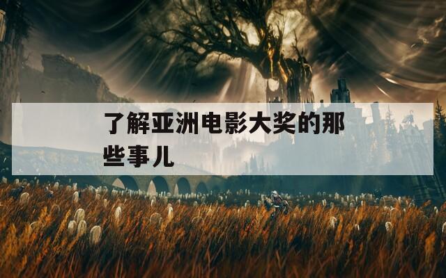 了解亚洲电影大奖的那些事儿