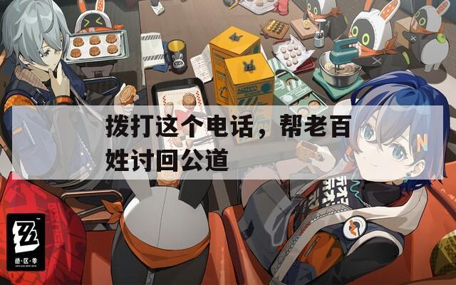 拨打这个电话，帮老百姓讨回公道