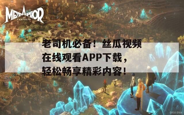 老司机必备！丝瓜视频在线观看APP下载，轻松畅享精彩内容！