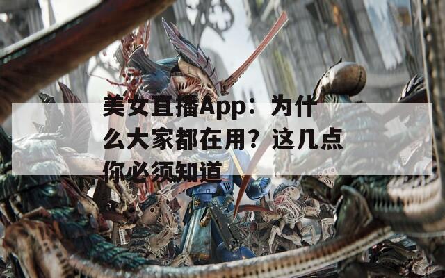 美女直播App：为什么大家都在用？这几点你必须知道