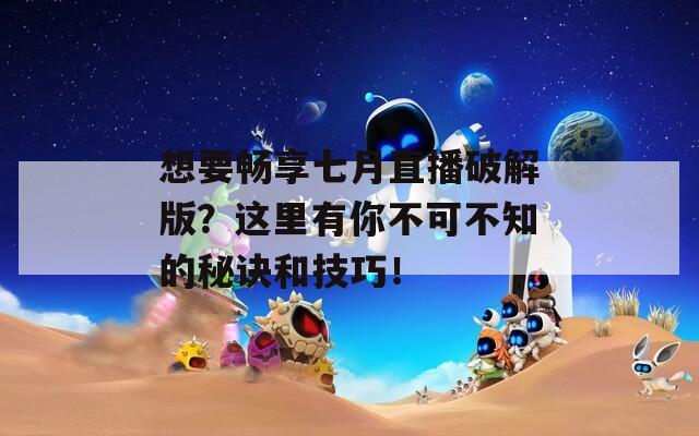 想要畅享七月直播破解版？这里有你不可不知的秘诀和技巧！