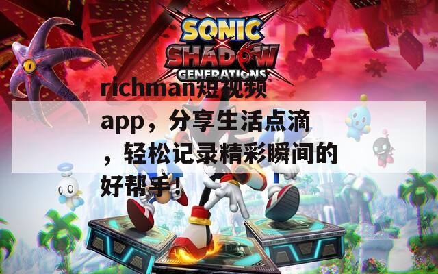 richman短视频app，分享生活点滴，轻松记录精彩瞬间的好帮手！