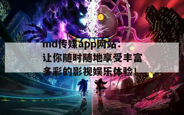 md传媒app网站：让你随时随地享受丰富多彩的影视娱乐体验！