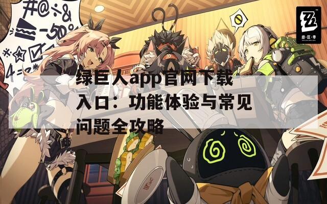 绿巨人app官网下载入口：功能体验与常见问题全攻略