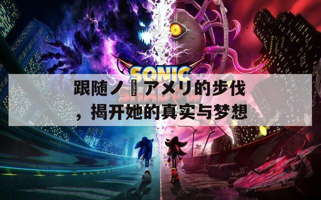 跟随ノ瀬アメリ的步伐，揭开她的真实与梦想
