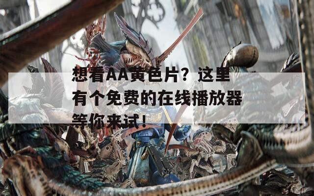 想看AA黄色片？这里有个免费的在线播放器等你来试！