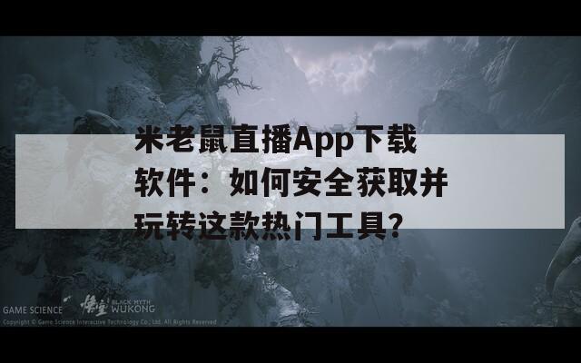 米老鼠直播App下载软件：如何安全获取并玩转这款热门工具？