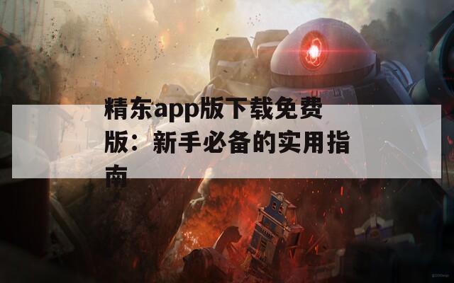 精东app版下载免费版：新手必备的实用指南