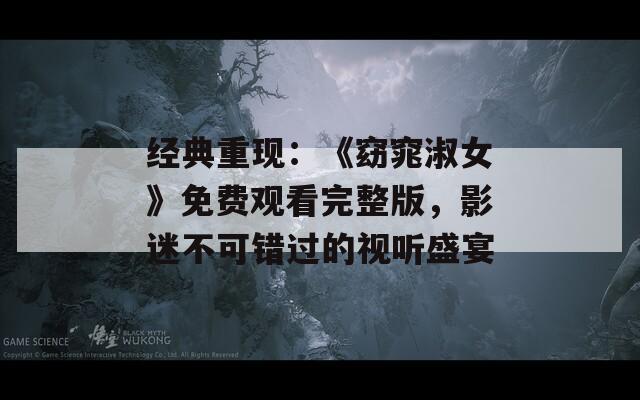 经典重现：《窈窕淑女》免费观看完整版，影迷不可错过的视听盛宴
