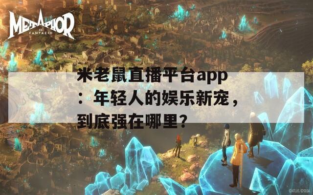 米老鼠直播平台app：年轻人的娱乐新宠，到底强在哪里？