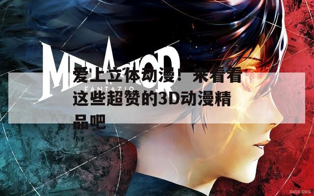 爱上立体动漫！来看看这些超赞的3D动漫精品吧
