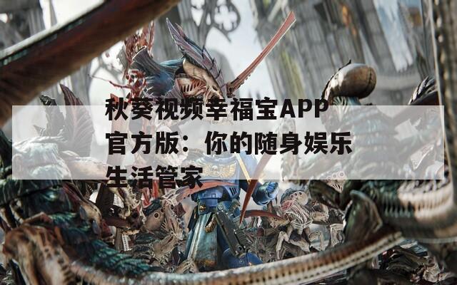 秋葵视频幸福宝APP官方版：你的随身娱乐生活管家