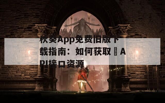 秋葵App免费旧版下载指南：如何获取汅API接口资源