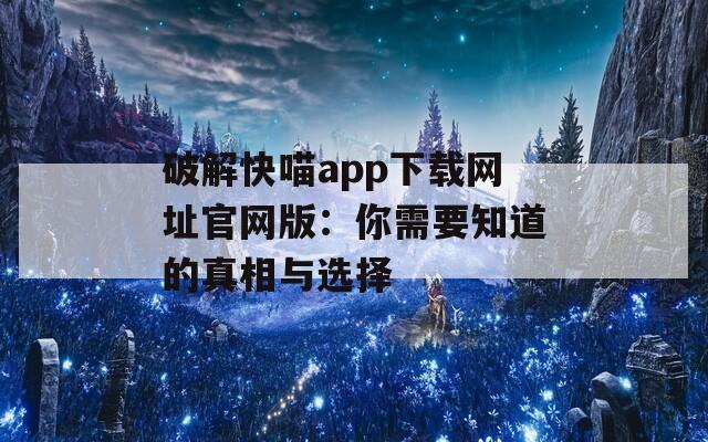 破解快喵app下载网址官网版：你需要知道的真相与选择