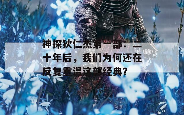 神探狄仁杰第一部：二十年后，我们为何还在反复重温这部经典？