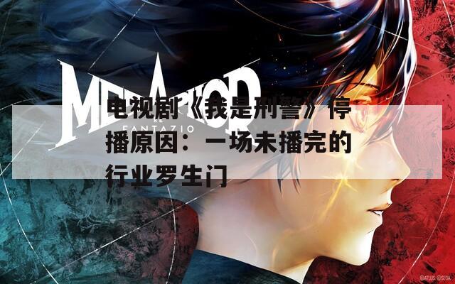 电视剧《我是刑警》停播原因：一场未播完的行业罗生门